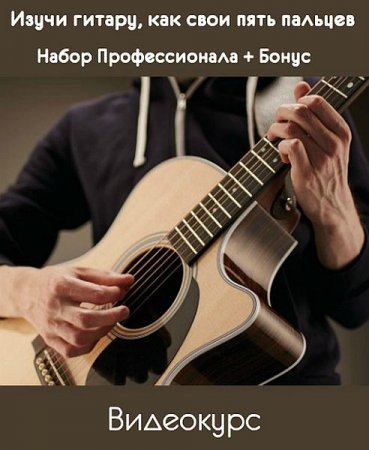 Обложка Изучи гитару, как свои пять пальцев: Набор Профессионала + Бонус (2019) Видеокурс