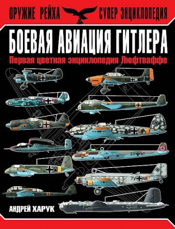 Обложка Боевая авиация Гитлера. Первая цветная энциклопедия Люфтваффе / А. Харук (2014) PDF