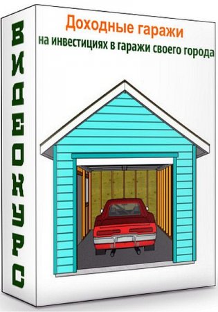 Обложка Доходные гаражи - на инвестициях в гаражи своего города (Видеокурс)