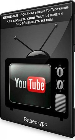 Обложка БЕШЕНАЯ ПРОКАЧКА вашего YouTube-канала: Как создать свой Youtube канал и зарабатывать на нем (2020) Видеокурс