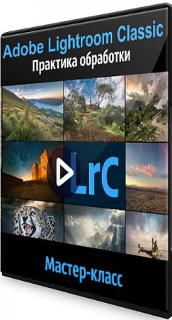 Обложка Adobe Lightroom Classic: Практика обработки (2020) Мастер-класс