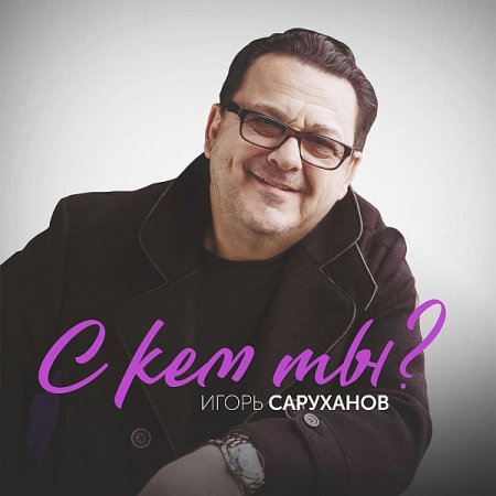 Обложка Игорь Саруханов - С кем ты? (2020) FLAC