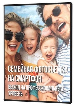Обложка Семейная фотосъемка на смартфон. Выход на профессиональный уровень (Мастер-класс)