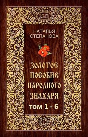 Обложка Золотое пособие народного знахаря -  С 1 по 6 том / Н. Степанова (PDF, DjVu, DOCX, RTF, FB2)