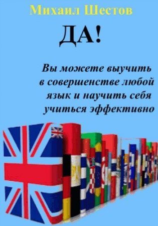 Обложка Да! Вы можете выучить в совершенстве любой язык и научить себя учиться эффективно / М. Шестов (PDF)