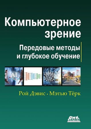 Обложка Компьютерное зрение. Передовые методы и глубокое обучение / Рой Дэвис, Мэтью Терк (2022) PDF