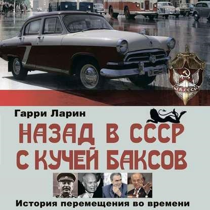 Обложка Гарри Ларин - Назад в СССР с кучей баксов. История перемещения во времени (Аудиокнига)