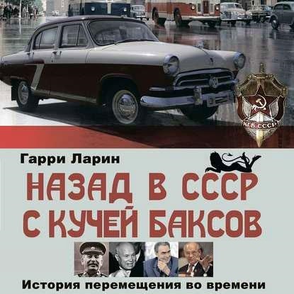 Гарри Ларин - Назад в СССР с кучей баксов. История перемещения во времени (Аудиокнига)