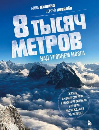 Обложка 8 тысяч метров над уровнем мозга. Жизнь в «зоне смерти». Иллюстрированная история восхождения на Эверест/ А. Мишина, С. Ковалев (2024) PDF